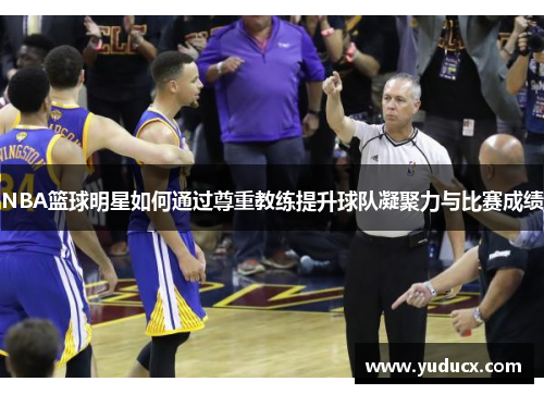 NBA篮球明星如何通过尊重教练提升球队凝聚力与比赛成绩